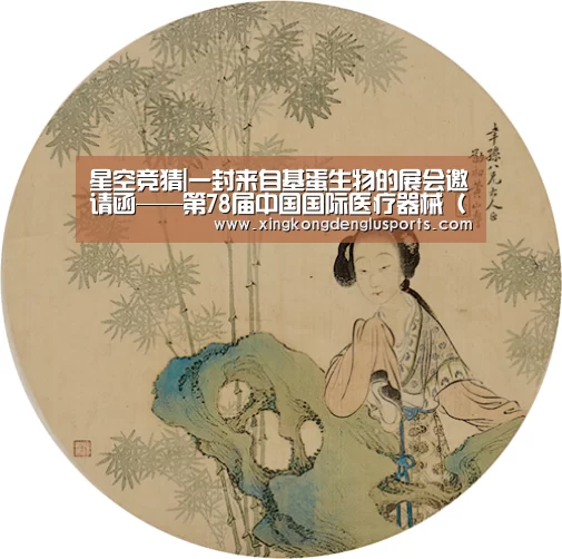 星空竞猜|一封来自基蛋生物的展会邀请函——第78届中国国际医疗器械(秋季)博览会(图2) 星空APP