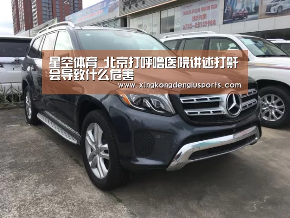 星空体育_北京打呼噜医院讲述打鼾会导致什么危害(图1) 星空竞猜